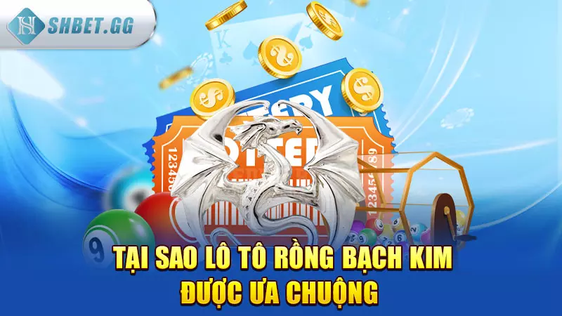 Lô tô Rồng Bạch Kim - Soi lô đề chuẩn không cần chỉnh 4 Tại sao lô tô rồng bạch kim được ưa chuộng?